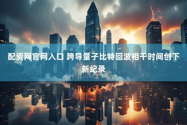 配资网官网入口 跨导量子比特回波相干时间创下新纪录