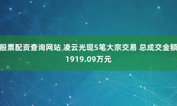 股票配资查询网站 凌云光现5笔大宗交易 总成交金额1919.09万元