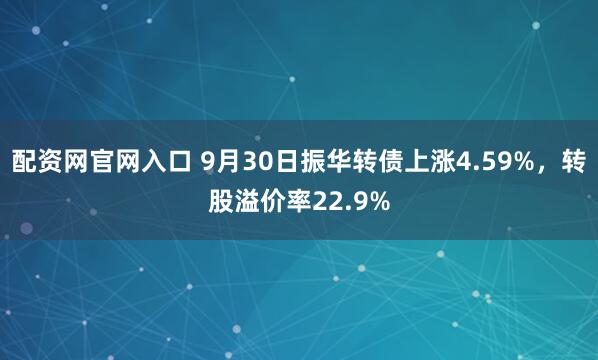 配资网官网入口 9月30日振华转债上涨4.59%,转股溢价率22.9%