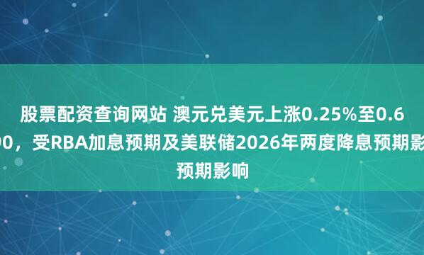 股票配资查询网站 澳元兑美元上涨0.25%至0.6690,受RBA加息预期及美联储2026年两度降息预期影响