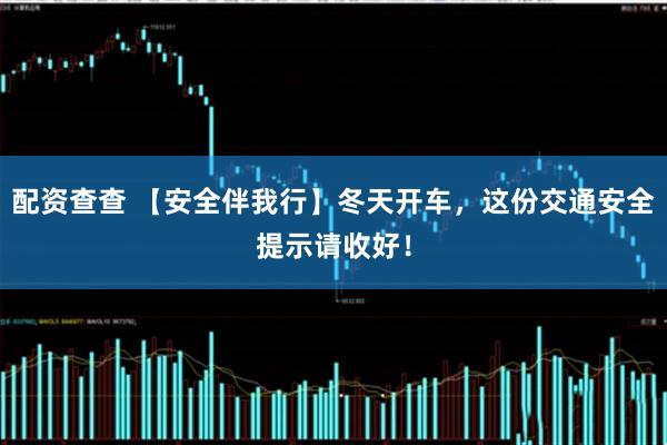 配资查查 【安全伴我行】冬天开车，这份交通安全提示请收好！